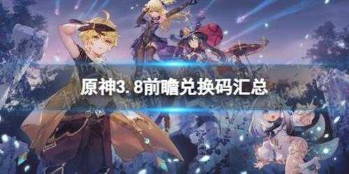 《原神》3.8前瞻兑换码汇总 3.8版本前瞻兑换码有哪些?