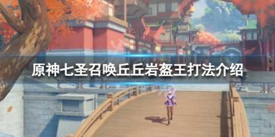 《原神》七圣召唤丘丘岩盔王怎么打?七圣召唤丘丘岩盔王打法介绍
