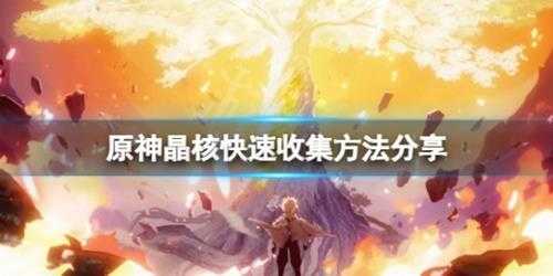 《原神》晶核怎么好抓?晶核快速收集方法分享