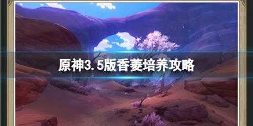 《原神》香菱天赋怎么点?3.5版香菱培养攻略